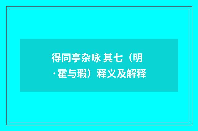 得同亭杂咏 其七(明·霍与瑕)释义及解释