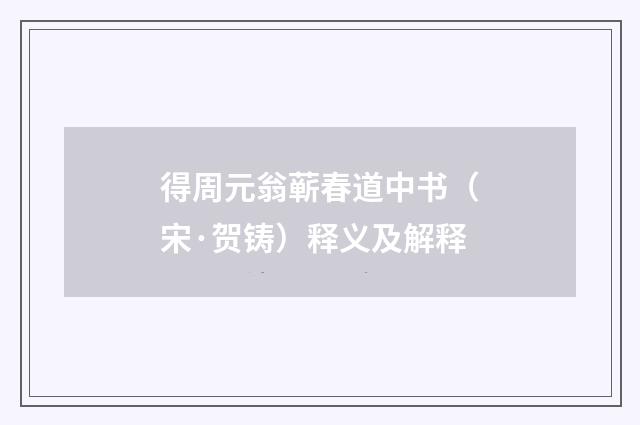 得周元翁蕲春道中书（宋·贺铸）释义及解释