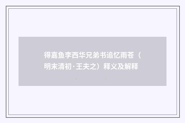 得嘉鱼李西华兄弟书追忆雨苍（明末清初·王夫之）释义及解释