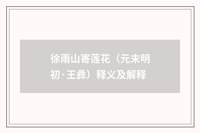 徐雨山寄莲花（元末明初·王彝）释义及解释