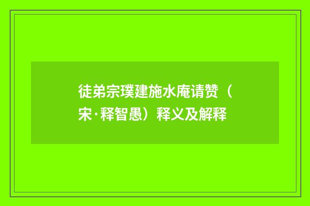徒弟宗璞建施水庵请赞（宋·释智愚）释义及解释