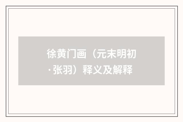 徐黄门画（元末明初·张羽）释义及解释