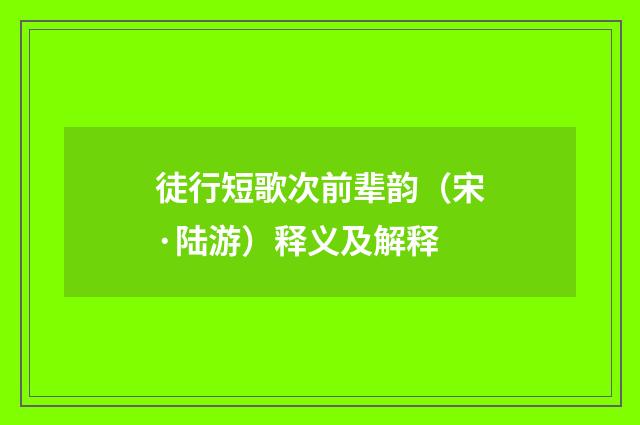 徒行短歌次前辈韵（宋·陆游）释义及解释