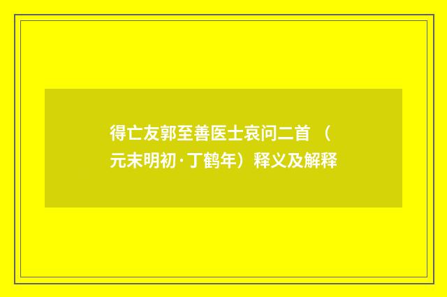 得亡友郭至善医士哀问二首 （元末明初·丁鹤年）释义及解释