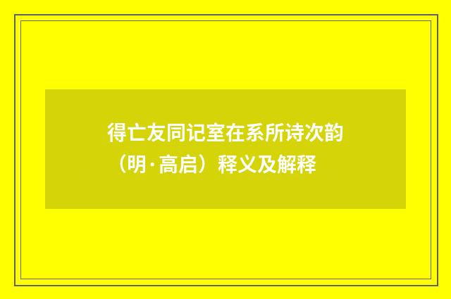 得亡友同记室在系所诗次韵（明·高启）释义及解释