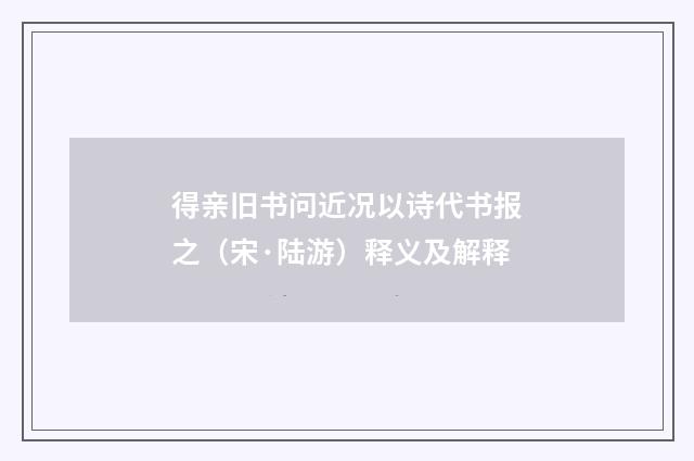 得亲旧书问近况以诗代书报之（宋·陆游）释义及解释
