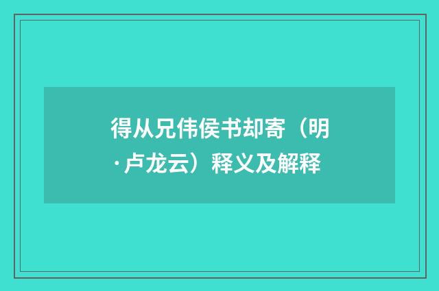 得从兄伟侯书却寄（明·卢龙云）释义及解释