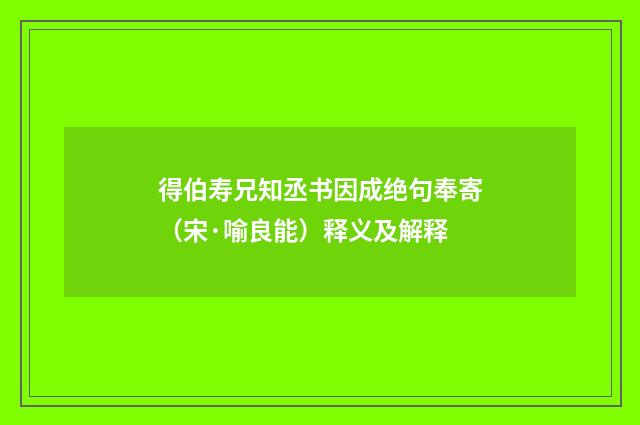 得伯寿兄知丞书因成绝句奉寄（宋·喻良能）释义及解释