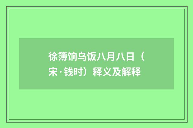 徐簿饷乌饭八月八日（宋·钱时）释义及解释