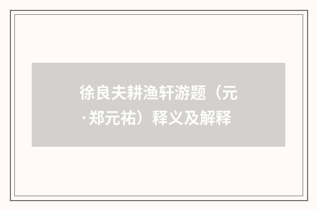 徐良夫耕渔轩游题（元·郑元祐）释义及解释