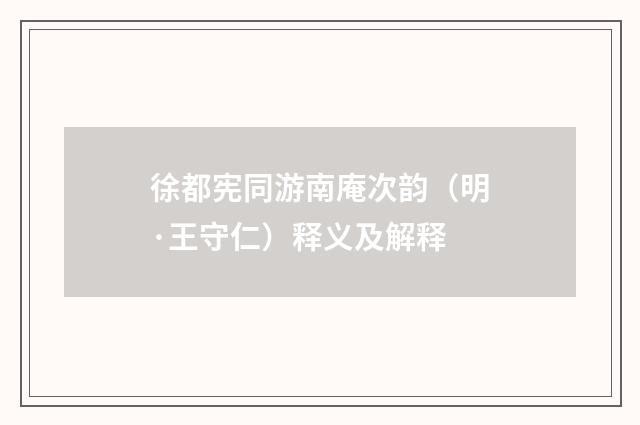 徐都宪同游南庵次韵（明·王守仁）释义及解释