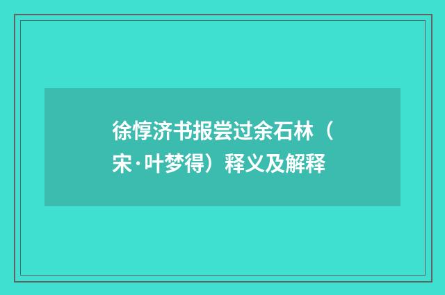 徐惇济书报尝过余石林（宋·叶梦得）释义及解释