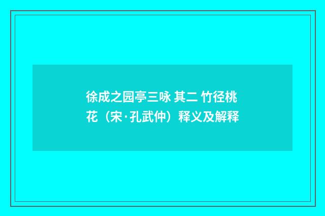 徐成之园亭三咏 其二 竹径桃花（宋·孔武仲）释义及解释
