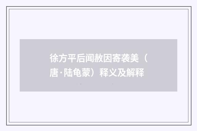 徐方平后闻赦因寄袭美（唐·陆龟蒙）释义及解释