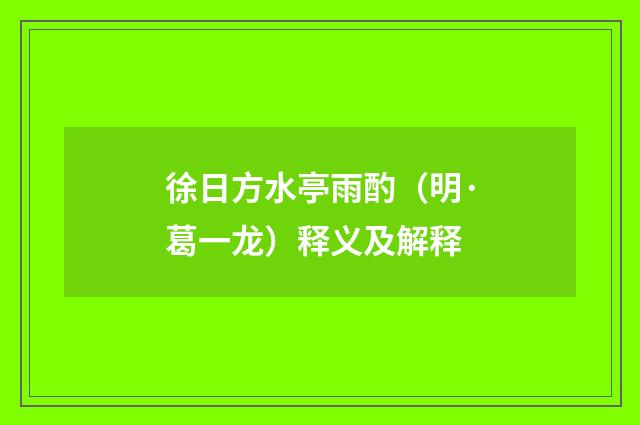 徐日方水亭雨酌（明·葛一龙）释义及解释