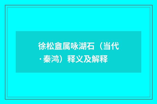 徐松盦属咏湖石（当代·秦鸿）释义及解释