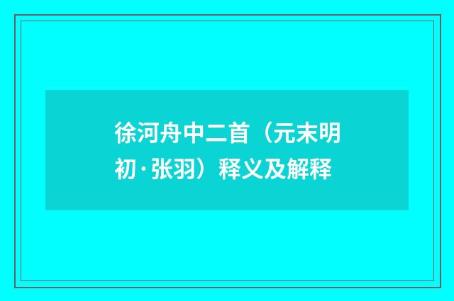 徐河舟中二首（元末明初·张羽）释义及解释
