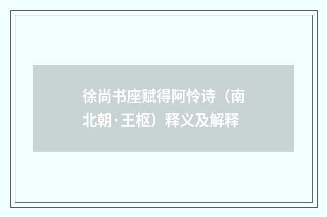 徐尚书座赋得阿怜诗（南北朝·王枢）释义及解释