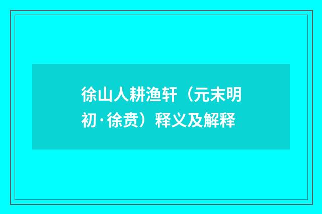徐山人耕渔轩（元末明初·徐贲）释义及解释