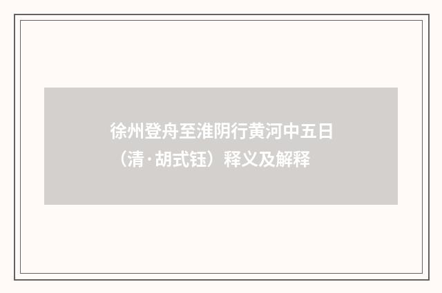徐州登舟至淮阴行黄河中五日（清·胡式钰）释义及解释