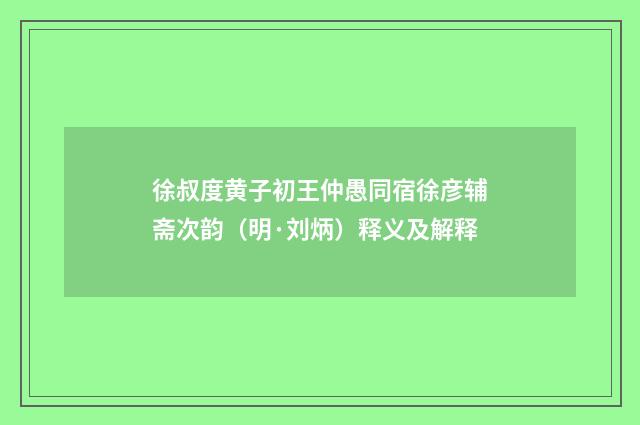 徐叔度黄子初王仲愚同宿徐彦辅斋次韵（明·刘炳）释义及解释
