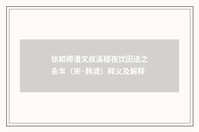 徐和卿潘文叔溪楼夜饮因送之永丰（宋·韩淲）释义及解释