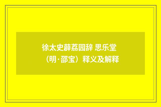 徐太史薜荔园辞 思乐堂（明·邵宝）释义及解释