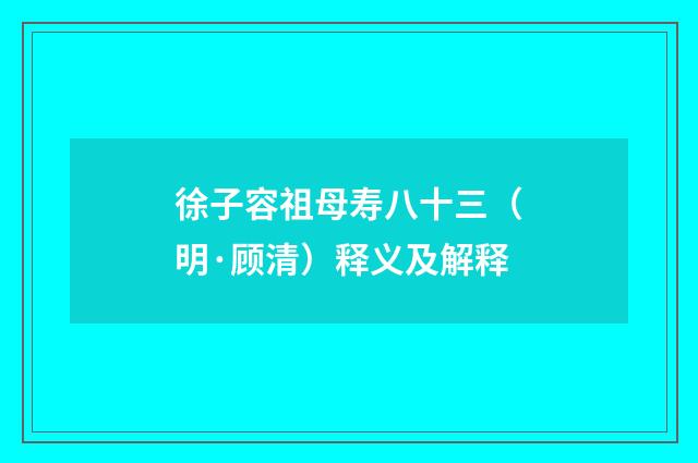 徐子容祖母寿八十三（明·顾清）释义及解释