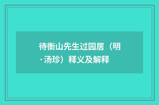 待衡山先生过园居（明·汤珍）释义及解释