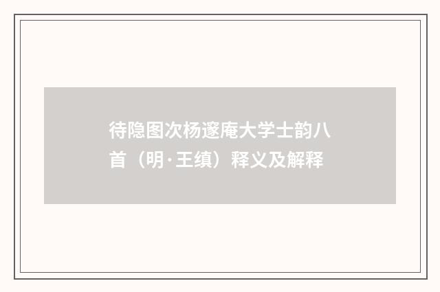 待隐图次杨邃庵大学士韵八首（明·王缜）释义及解释