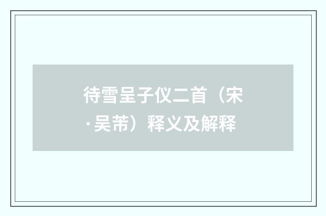 待雪呈子仪二首（宋·吴芾）释义及解释