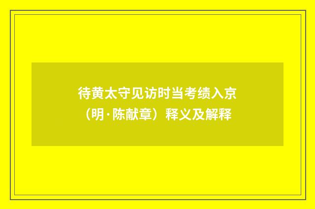 待黄太守见访时当考绩入京（明·陈献章）释义及解释