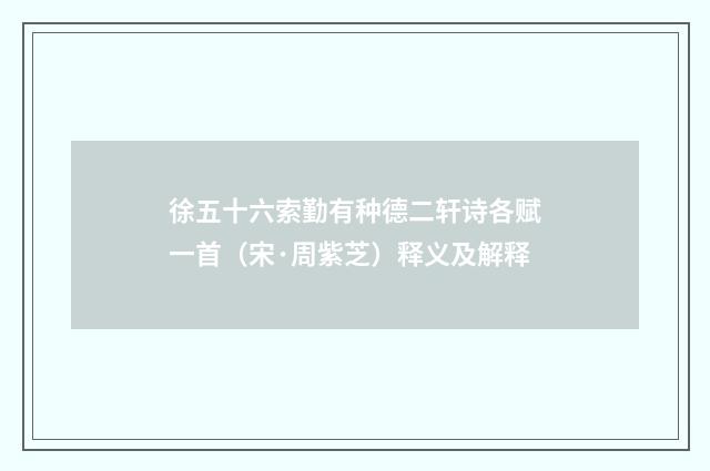 徐五十六索勤有种德二轩诗各赋一首（宋·周紫芝）释义及解释