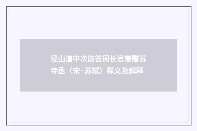 径山道中次韵答周长官兼赠苏寺丞（宋·苏轼）释义及解释