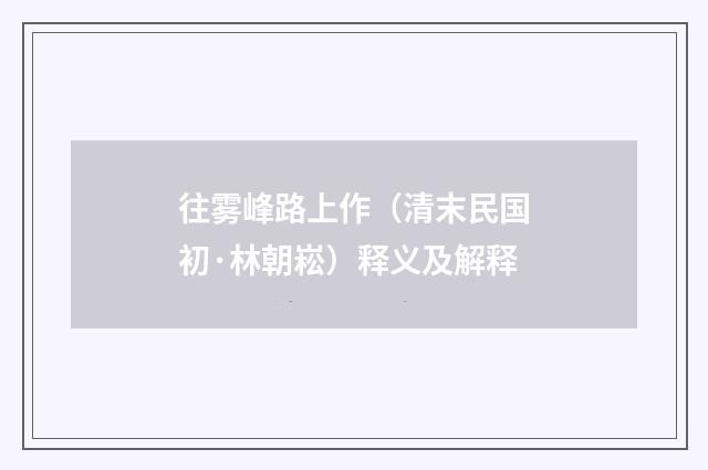 往雾峰路上作（清末民国初·林朝崧）释义及解释