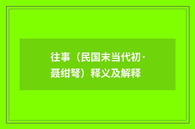 往事（民国末当代初·聂绀弩）释义及解释