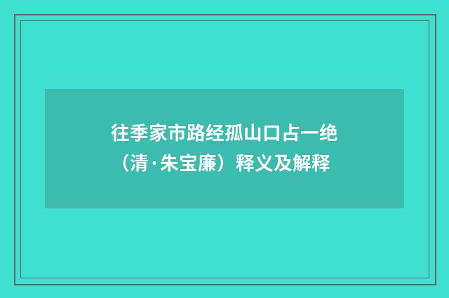 往季家市路经孤山口占一绝（清·朱宝廉）释义及解释