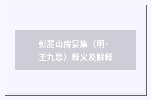 彭麓山房宴集（明·王九思）释义及解释