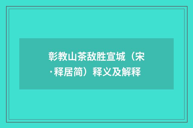 彰教山茶敌胜宣城（宋·释居简）释义及解释