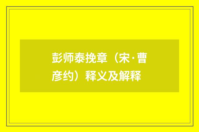 彭师泰挽章（宋·曹彦约）释义及解释