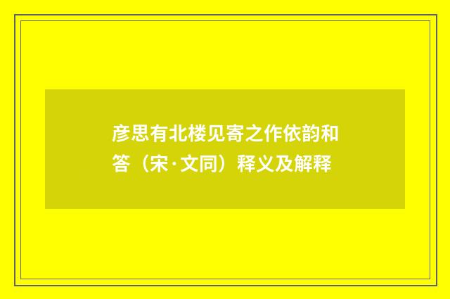 彦思有北楼见寄之作依韵和答（宋·文同）释义及解释