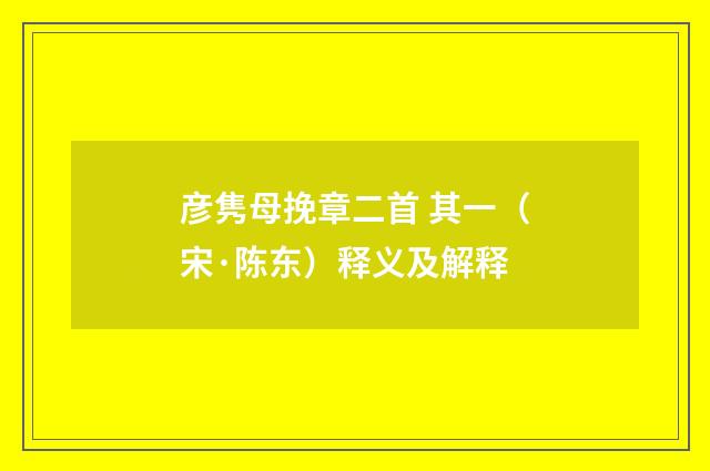 彦隽母挽章二首 其一（宋·陈东）释义及解释