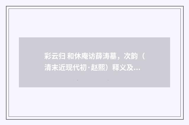 彩云归 和休庵访薛涛墓，次韵（清末近现代初·赵熙）释义及解释