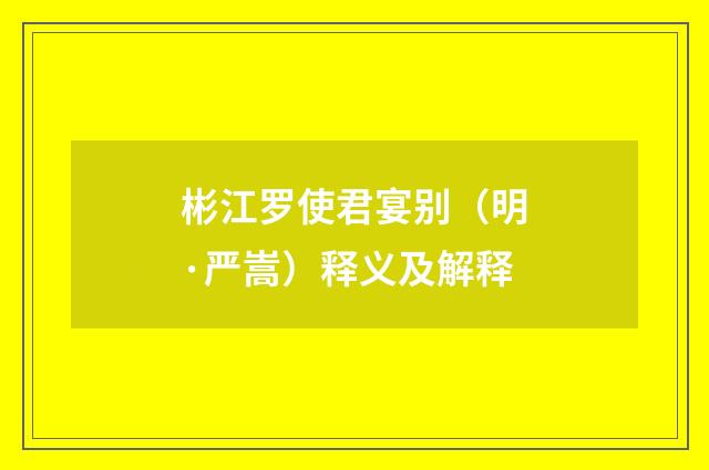 彬江罗使君宴别（明·严嵩）释义及解释