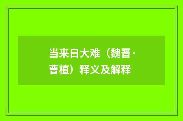 当来日大难（魏晋·曹植）释义及解释