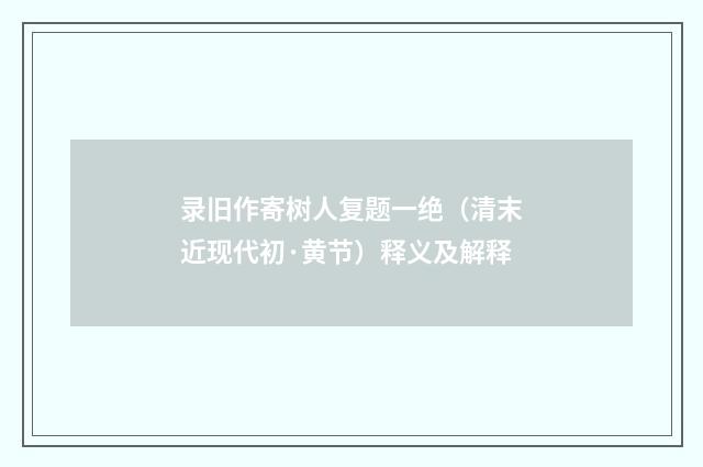 录旧作寄树人复题一绝（清末近现代初·黄节）释义及解释