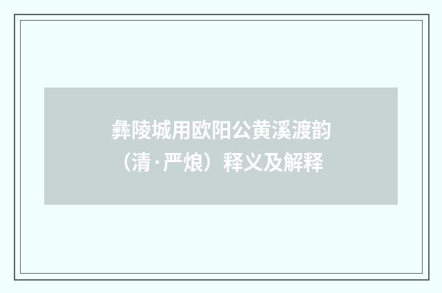 彝陵城用欧阳公黄溪渡韵（清·严烺）释义及解释