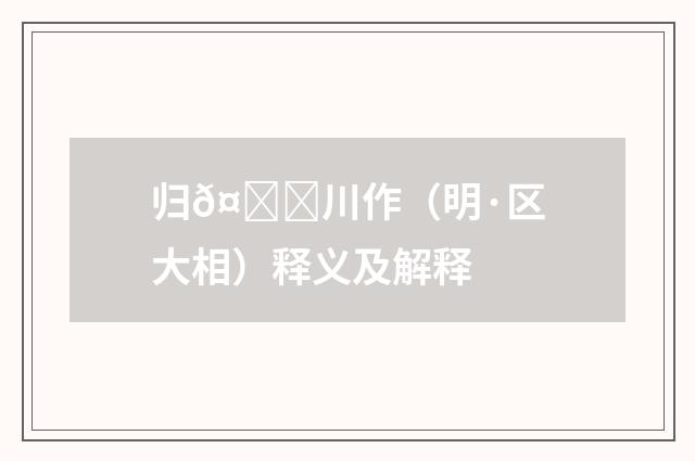 归𤀌川作（明·区大相）释义及解释