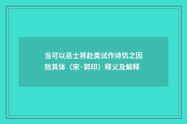 当可以邑士将赴类试作诗饥之因效其体（宋·郭印）释义及解释