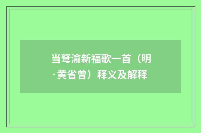当弩渝新福歌一首（明·黄省曾）释义及解释